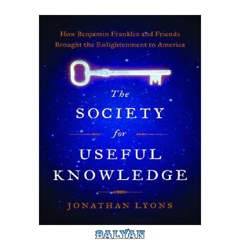 4d606069f845d631a38e507a1811975e7f923127.jpg دانلود کتاب The Society for Useful Knowledge: How Benjamin Franklin and Friends Brought the Enlightenment to America - تصویر 1