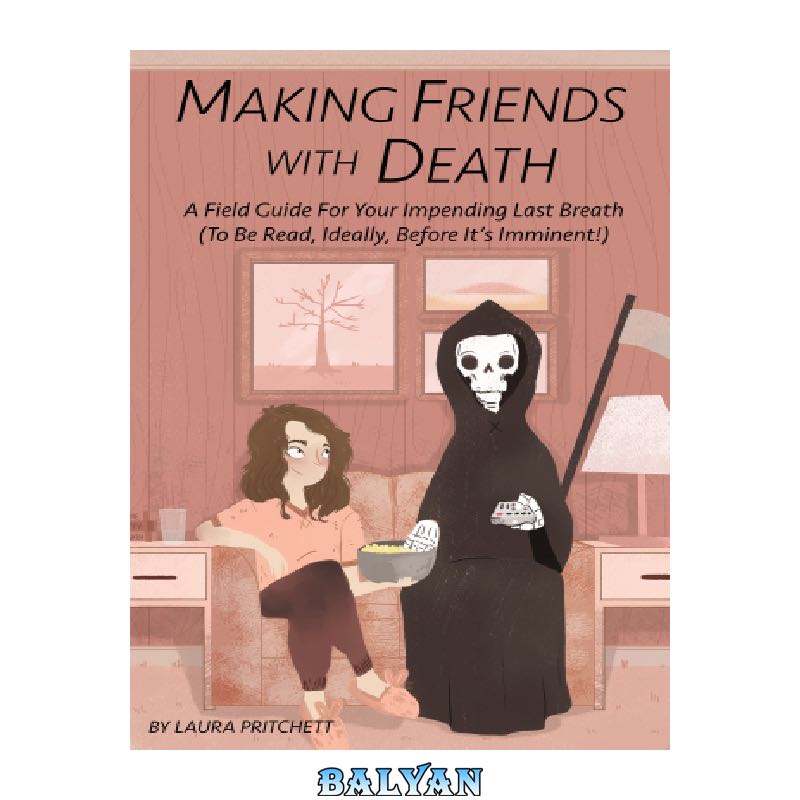f0aec59297a5f96c54ac5df0fb3c5947fef3ad43.jpg دانلود کتاب Making friends with death: a field guide for your impending last breath (to be read, ideally, before it's imminent!) / c by Laura Pritchett - تصویر 1