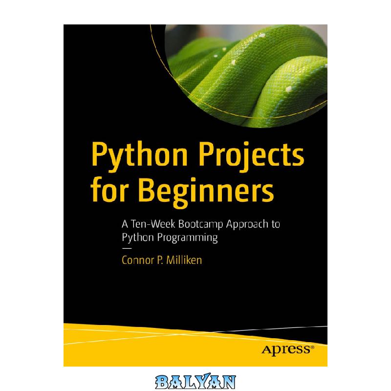 Python Projects for Beginners: A Ten-Week Bootcamp Approach to Python Programming