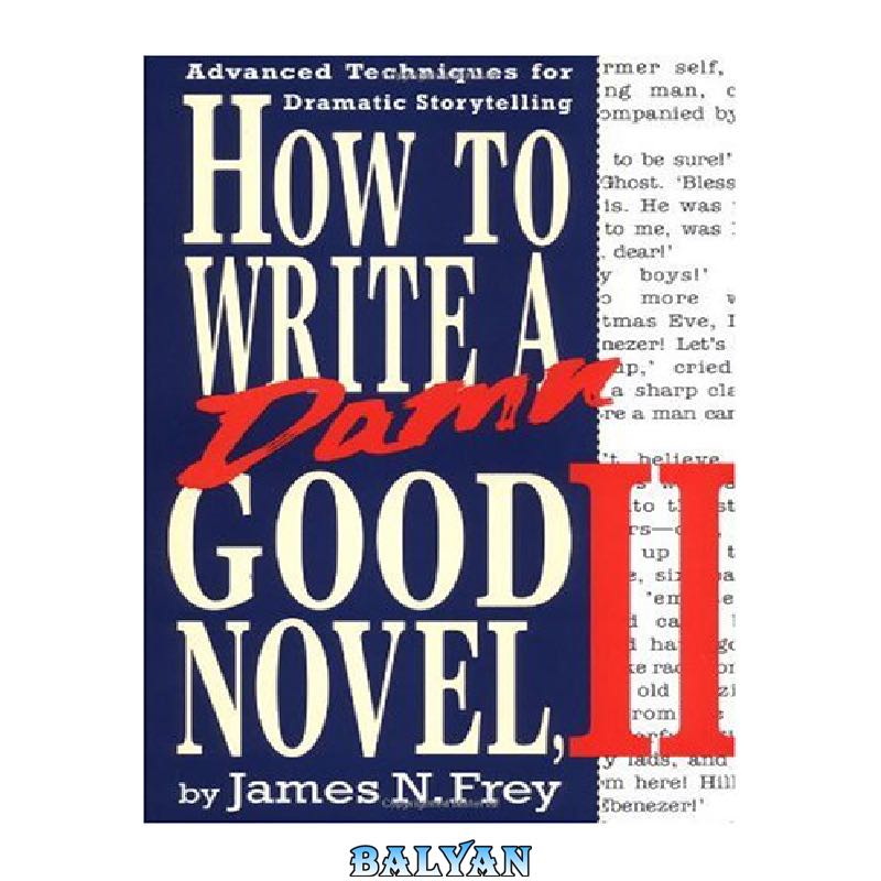 How to Write a Damn Good Novel: Advanced Techniques For Dramatic Storytelling