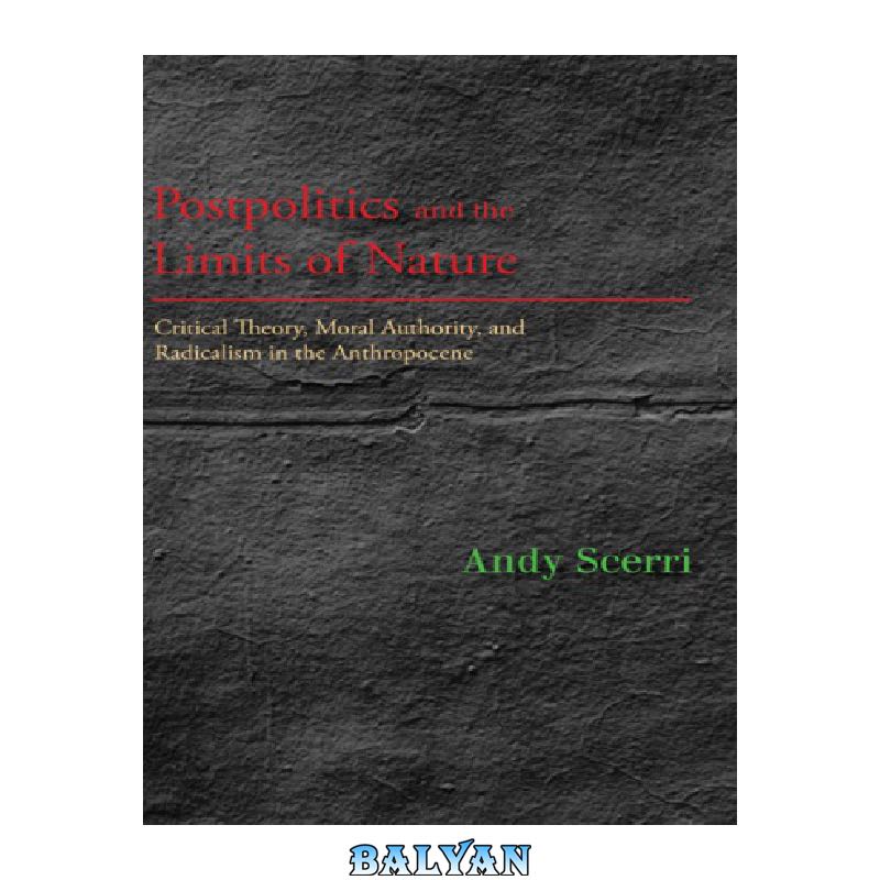 0dd56b06e9bf667ecf39847fd8e3ec6804222800.jpg دانلود کتاب Postpolitics and the Limits of Nature: Critical Theory, Moral Authority, and Radicalism in the Anthropocene - تصویر 1