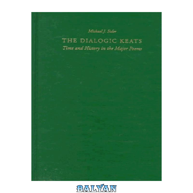 58d3c7fbf9be0589e8584e922430c70ae16fa8a9.jpg دانلود کتاب The Dialogic Keats: Time and History in the Major Poems - تصویر 1