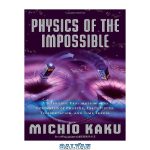 دانلود کتاب Physics of the Impossible: A Scientific Exploration into the World of Phasers, Force Fields, Teleportation, and Time Travel