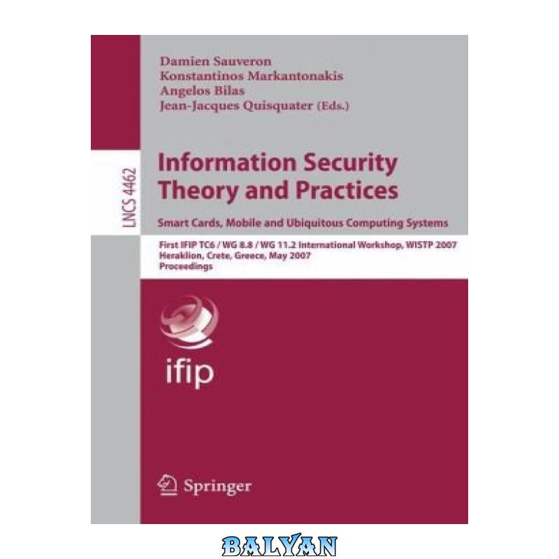 4ca9b650345e62c68b1af575c8eda000.jpg دانلود کتاب Information Security Theory and Practices. Smart Cards, Mobile and Ubiquitous Computing Systems: First IFIP TC6 / WG 8.8 / WG 11.2 International Workshop, WISTP 2007, Heraklion, Crete, Greece, May 9-11, 2007. Proceedings - تصویر 1