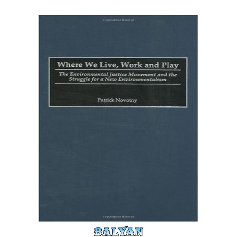 849b7435f5ef85a1af14b32b753c5d8b.jpg دانلود کتاب Where We Live, Work and Play: The Environmental Justice Movement and the Struggle for a New Environmentalism (Praeger Series in Transformational Politics and Political Science) - تصویر 1