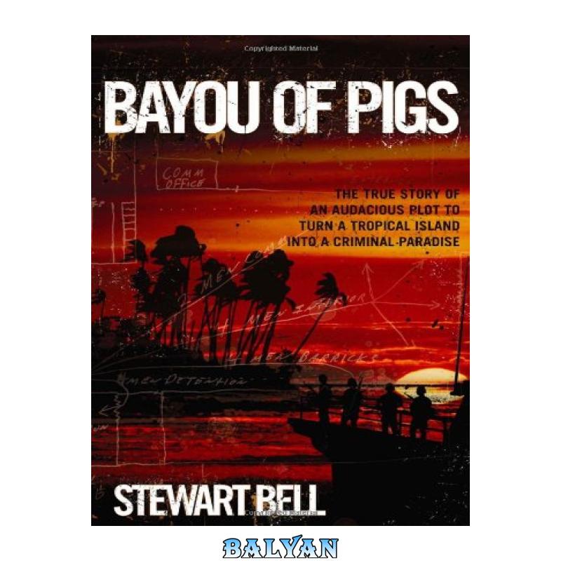 aa97d2cce4fe5641e11ed9037eceddc5.jpg دانلود کتاب Bayou of Pigs: The True Story of an Audacious Plot to Turn a Tropical Island into a Criminal Paradise - تصویر 1