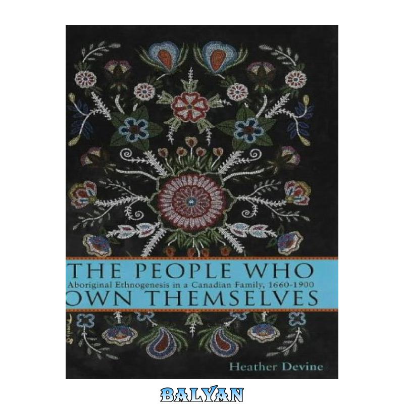 7d6a3a5b10ff3740f089cf01a2e39c6e.jpg دانلود کتاب The People Who Own Themselves: Aboriginal Ethnogenesis in a Canadian Family, 1660-1900 - تصویر 1