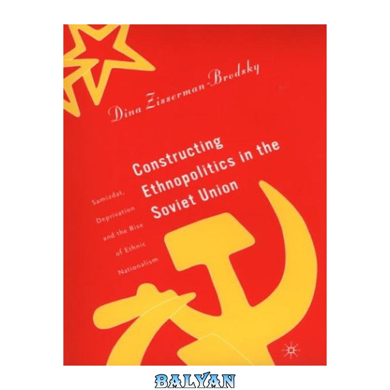 03e34ed5dadf8858d873d92e7b6b08e1.jpg دانلود کتاب Constructing Ethnopolitics in the Soviet Union: Samizdat, Deprivation and the Rise of Ethnic Nationalism - تصویر 1