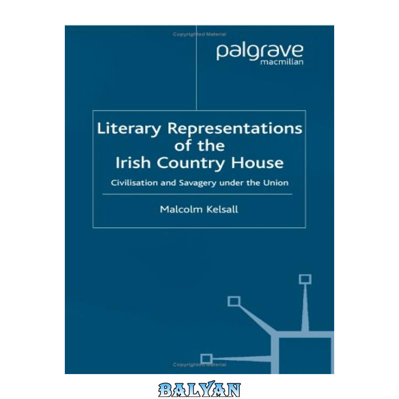 f89de57e049d999b98ad7aa59c4ea054.jpg دانلود کتاب Literary Representations of the Irish Country House: Civilisation and Savagery Under the Union - تصویر 1